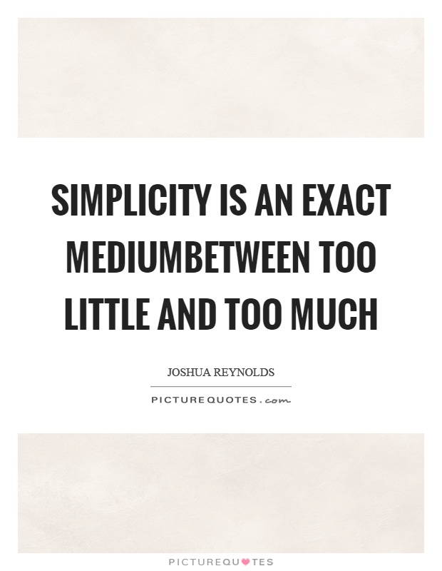 Simplicity is an exact mediumbetween too little and too much Picture Quote #1
