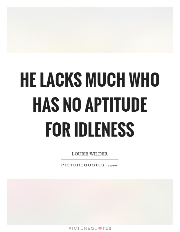 He lacks much who has no aptitude for idleness Picture Quote #1