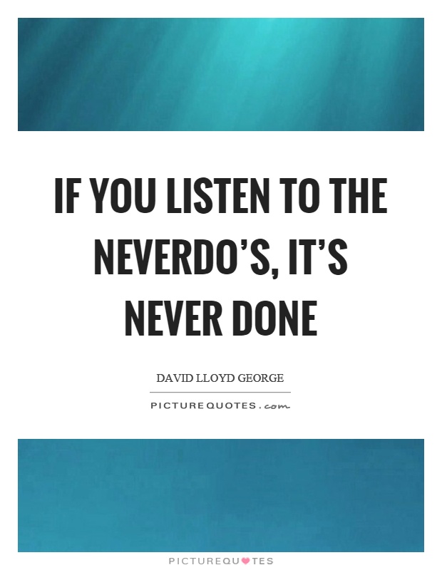 If you listen to the neverdo's, it's never done Picture Quote #1