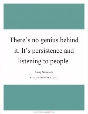 There’s no genius behind it. It’s persistence and listening to people Picture Quote #1