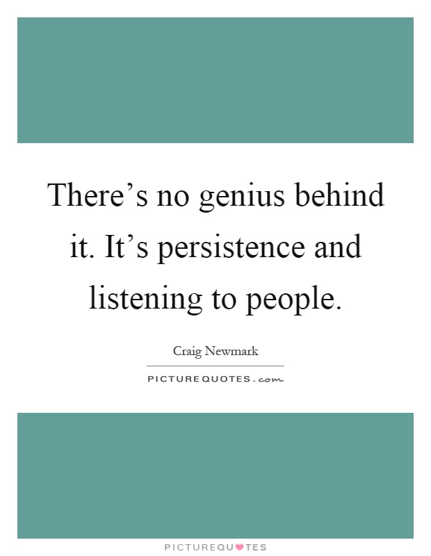 There's no genius behind it. It's persistence and listening to people Picture Quote #1