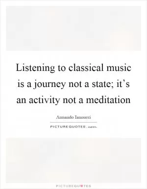 Listening to classical music is a journey not a state; it’s an activity not a meditation Picture Quote #1