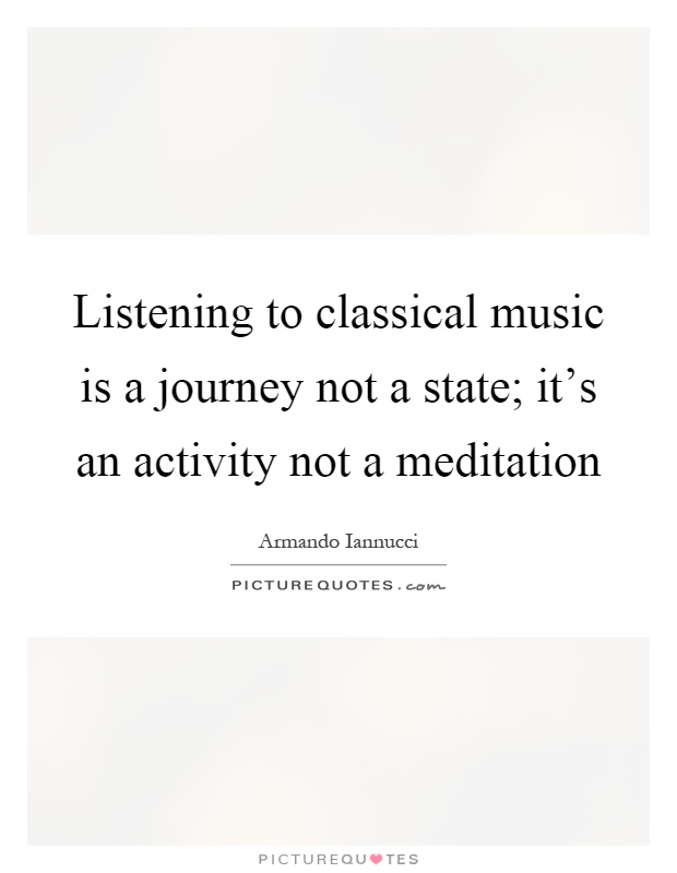 Listening to classical music is a journey not a state; it's an activity not a meditation Picture Quote #1