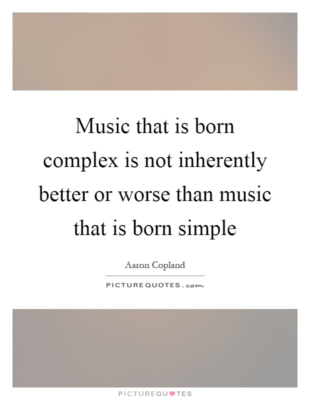 Music that is born complex is not inherently better or worse than music that is born simple Picture Quote #1
