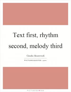 Text first, rhythm second, melody third Picture Quote #1
