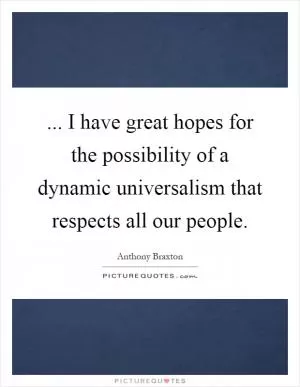 ... I have great hopes for the possibility of a dynamic universalism that respects all our people Picture Quote #1