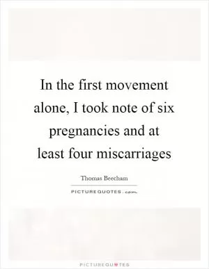 In the first movement alone, I took note of six pregnancies and at least four miscarriages Picture Quote #1