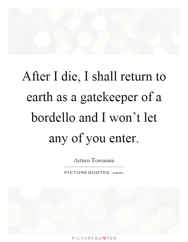 After I die, I shall return to earth as a gatekeeper of a bordello and I won't let any of you enter Picture Quote #1