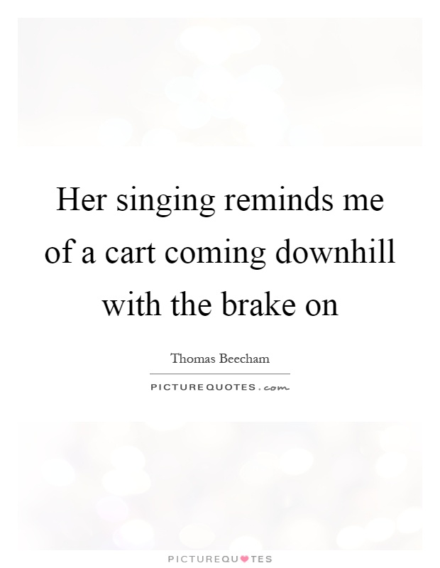 Her singing reminds me of a cart coming downhill with the brake on Picture Quote #1