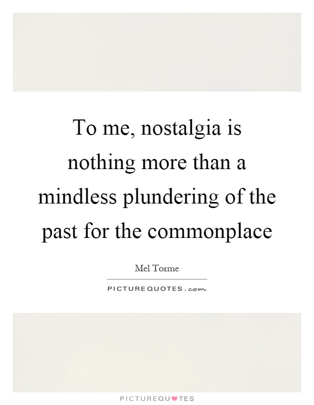 To me, nostalgia is nothing more than a mindless plundering of the past for the commonplace Picture Quote #1