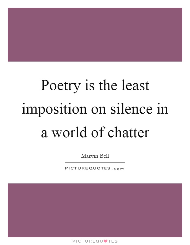 Poetry is the least imposition on silence in a world of chatter Picture Quote #1