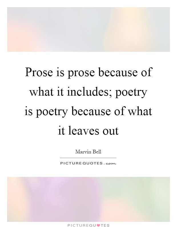 Prose is prose because of what it includes; poetry is poetry because of what it leaves out Picture Quote #1