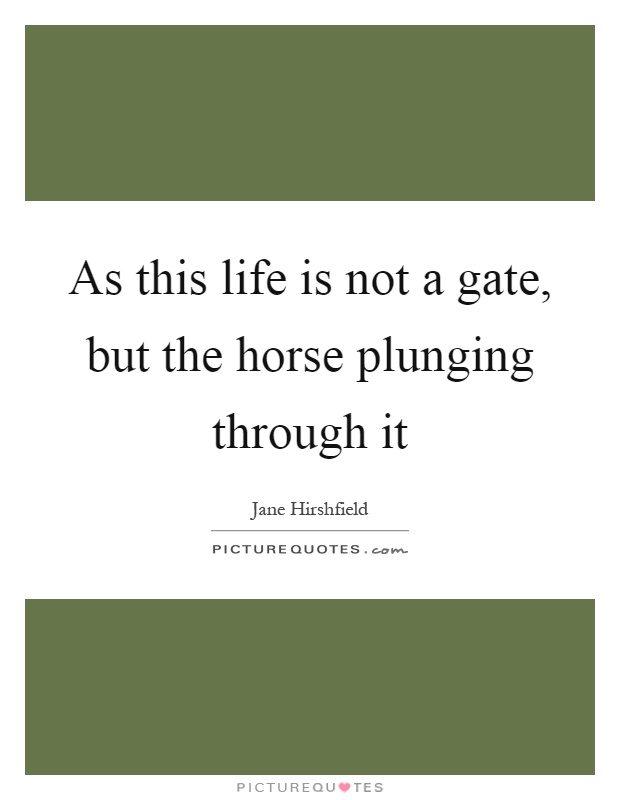 As this life is not a gate, but the horse plunging through it Picture Quote #1