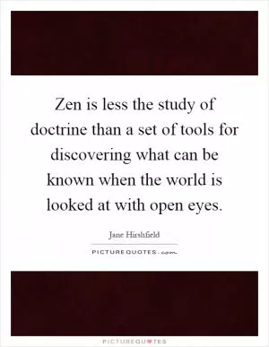 Zen is less the study of doctrine than a set of tools for discovering what can be known when the world is looked at with open eyes Picture Quote #1