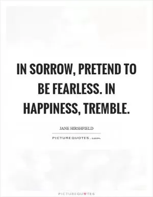 In sorrow, pretend to be fearless. In happiness, tremble Picture Quote #1