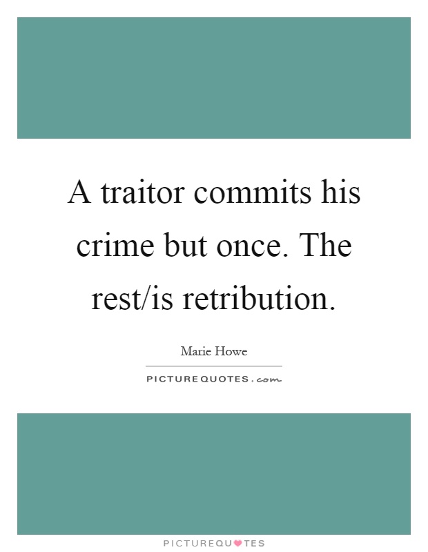 A traitor commits his crime but once. The rest/is retribution Picture Quote #1