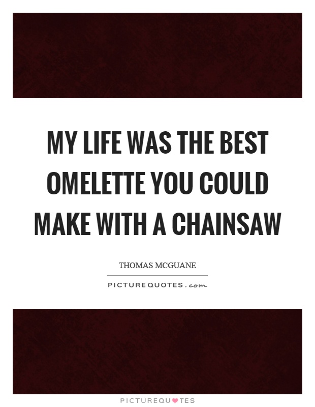 My life was the best omelette you could make with a chainsaw Picture Quote #1