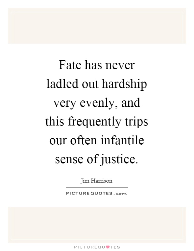 Fate has never ladled out hardship very evenly, and this frequently trips our often infantile sense of justice Picture Quote #1