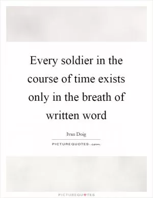 Every soldier in the course of time exists only in the breath of written word Picture Quote #1