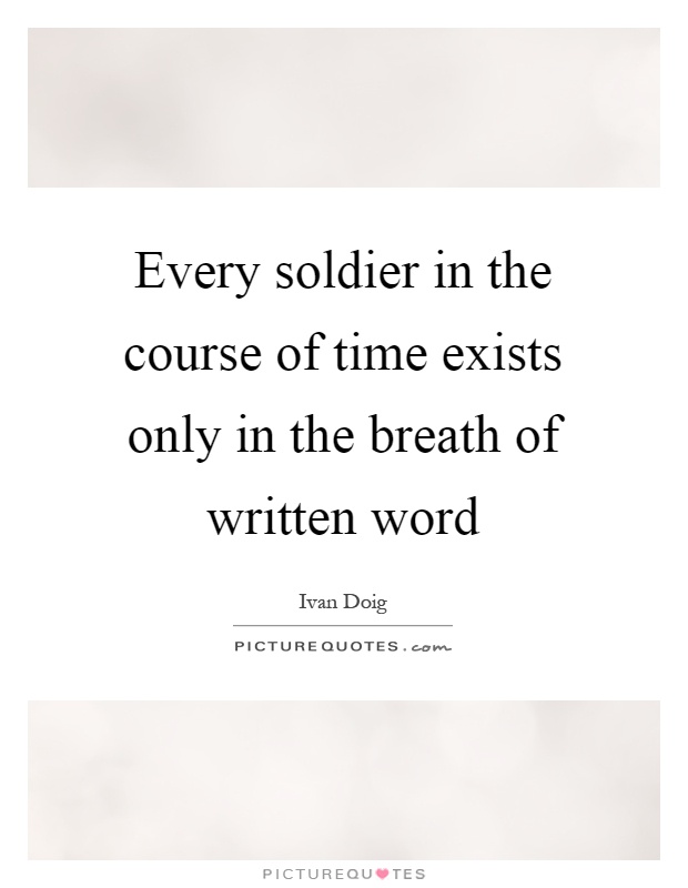 Every soldier in the course of time exists only in the breath of written word Picture Quote #1