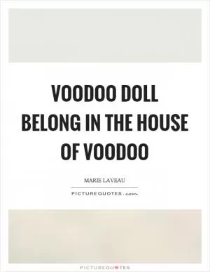 Voodoo doll belong in the house of voodoo Picture Quote #1