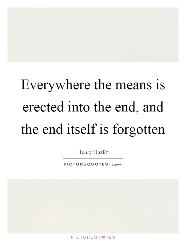 Everywhere the means is erected into the end, and the end itself is forgotten Picture Quote #1