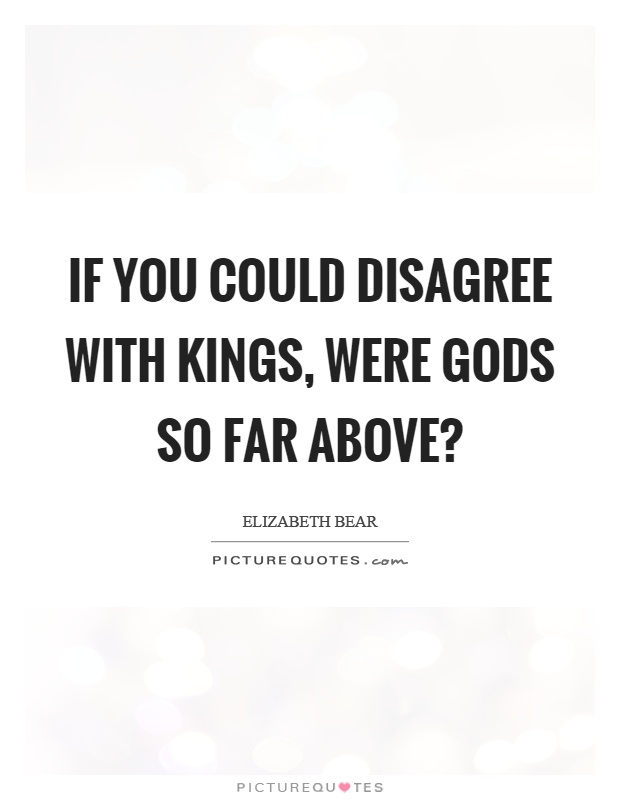 If you could disagree with kings, were gods so far above? Picture Quote #1
