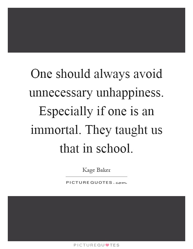 One should always avoid unnecessary unhappiness. Especially if one is an immortal. They taught us that in school Picture Quote #1
