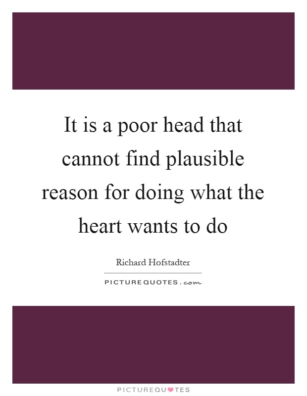 It is a poor head that cannot find plausible reason for doing what the heart wants to do Picture Quote #1