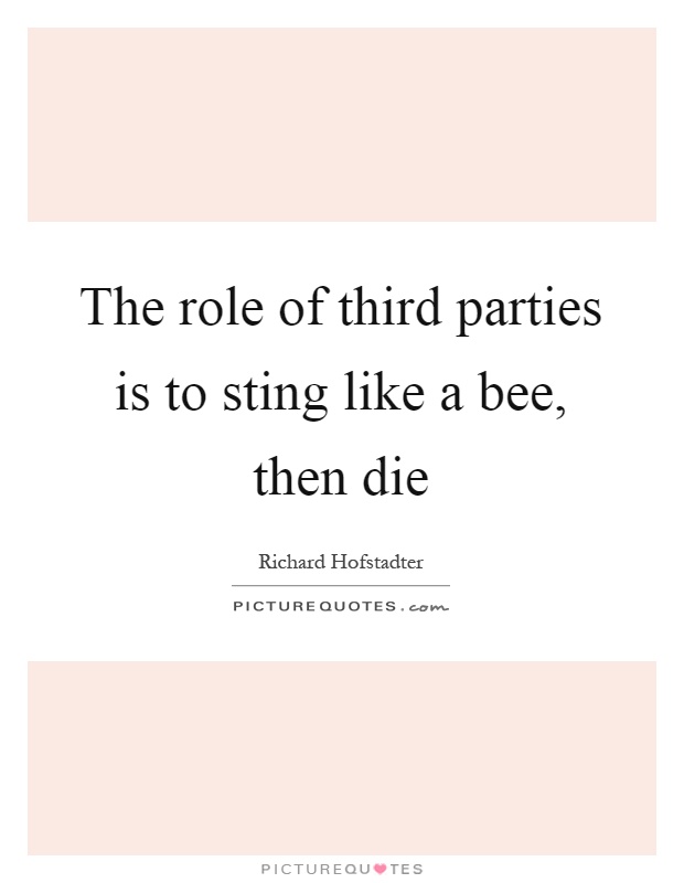 The role of third parties is to sting like a bee, then die Picture Quote #1