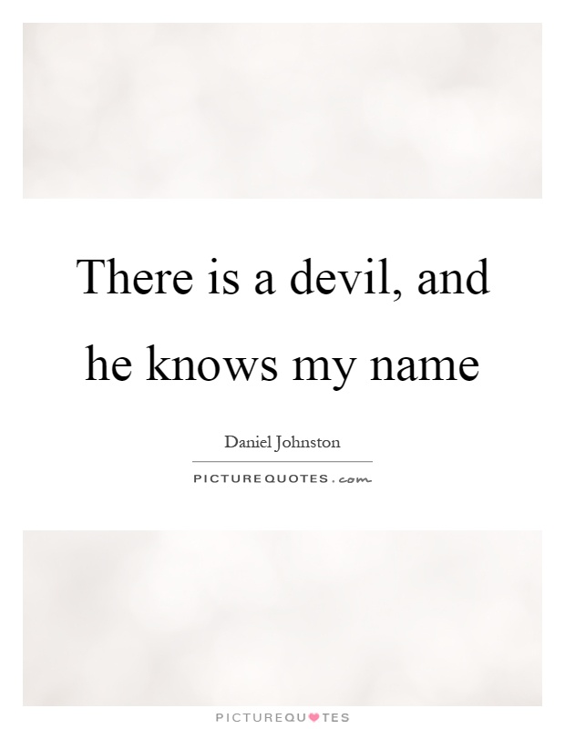 There is a devil, and he knows my name Picture Quote #1