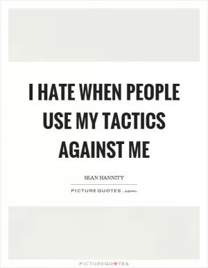 I hate when people use my tactics against me Picture Quote #1