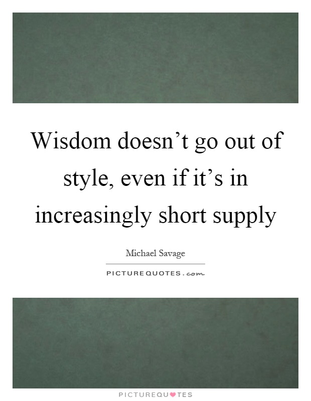 Wisdom doesn't go out of style, even if it's in increasingly short supply Picture Quote #1
