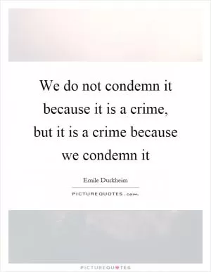 We do not condemn it because it is a crime, but it is a crime because we condemn it Picture Quote #1