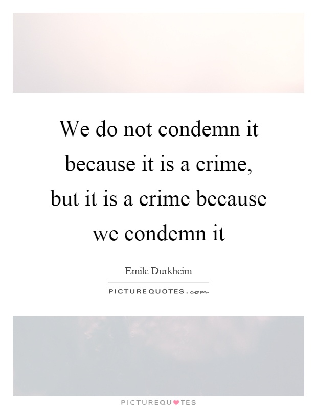 We do not condemn it because it is a crime, but it is a crime because we condemn it Picture Quote #1