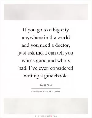 If you go to a big city anywhere in the world and you need a doctor, just ask me. I can tell you who’s good and who’s bad. I’ve even considered writing a guidebook Picture Quote #1