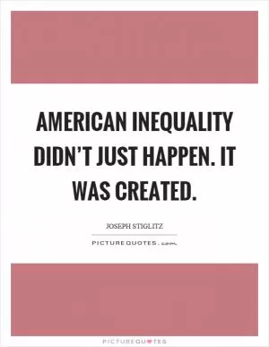 American inequality didn’t just happen. It was created Picture Quote #1