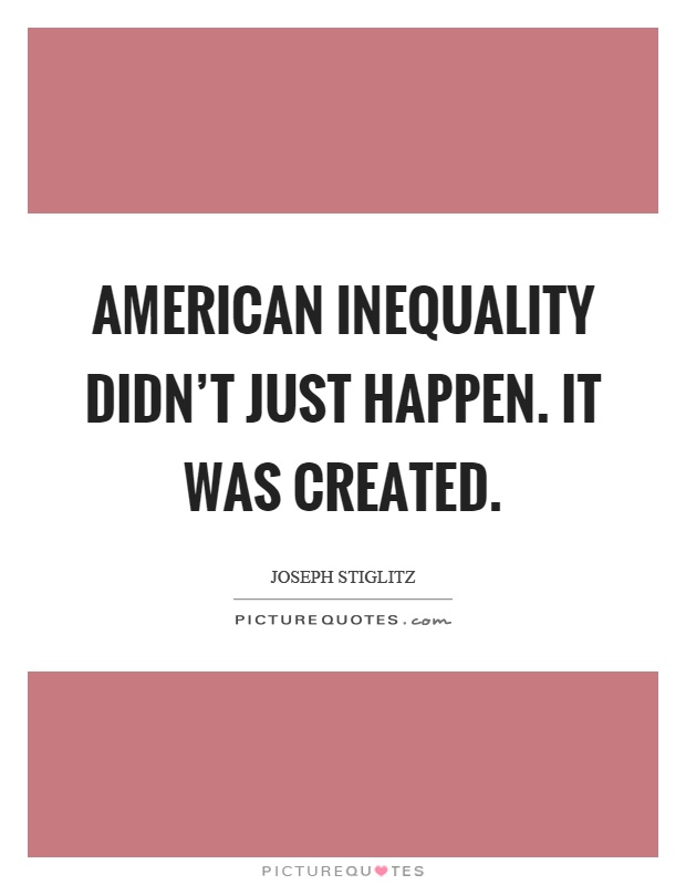 American inequality didn't just happen. It was created Picture Quote #1