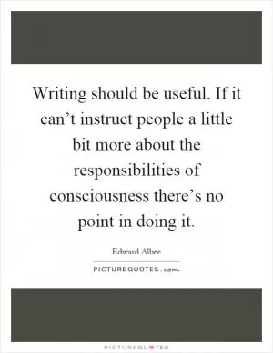Writing should be useful. If it can’t instruct people a little bit more about the responsibilities of consciousness there’s no point in doing it Picture Quote #1