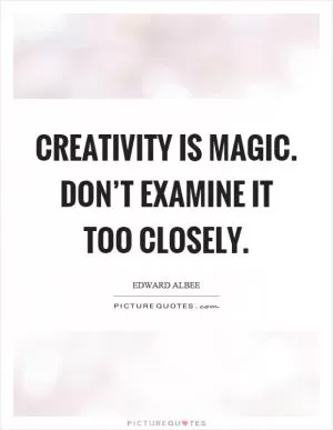 Creativity is magic. Don’t examine it too closely Picture Quote #1