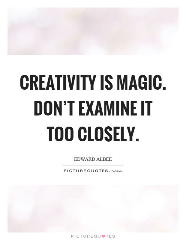 Creativity is magic. Don't examine it too closely Picture Quote #1