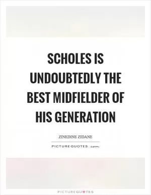 Scholes is undoubtedly the best midfielder of his generation Picture Quote #1