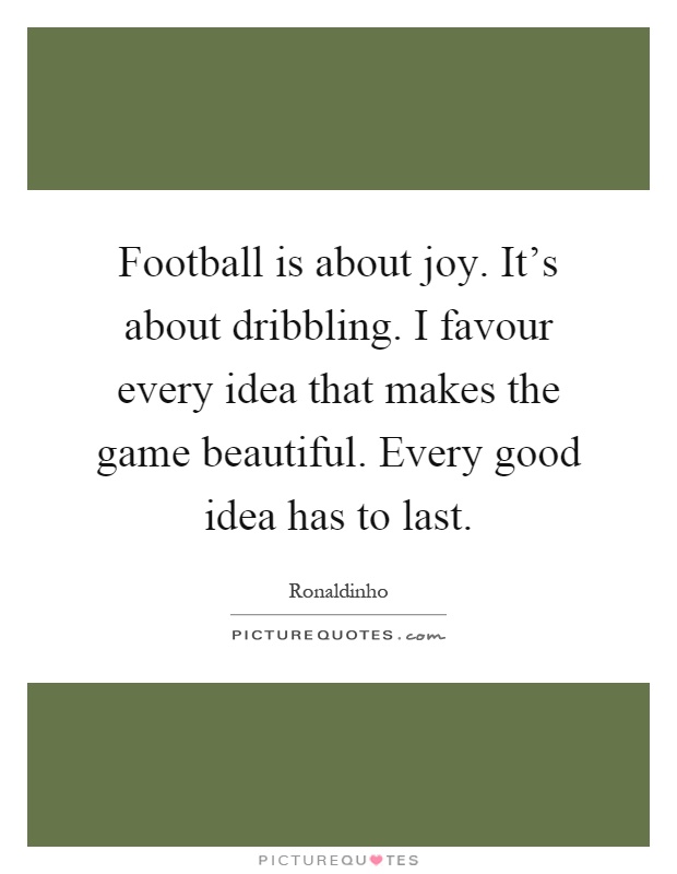 Football is about joy. It's about dribbling. I favour every idea that makes the game beautiful. Every good idea has to last Picture Quote #1