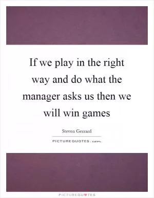 If we play in the right way and do what the manager asks us then we will win games Picture Quote #1