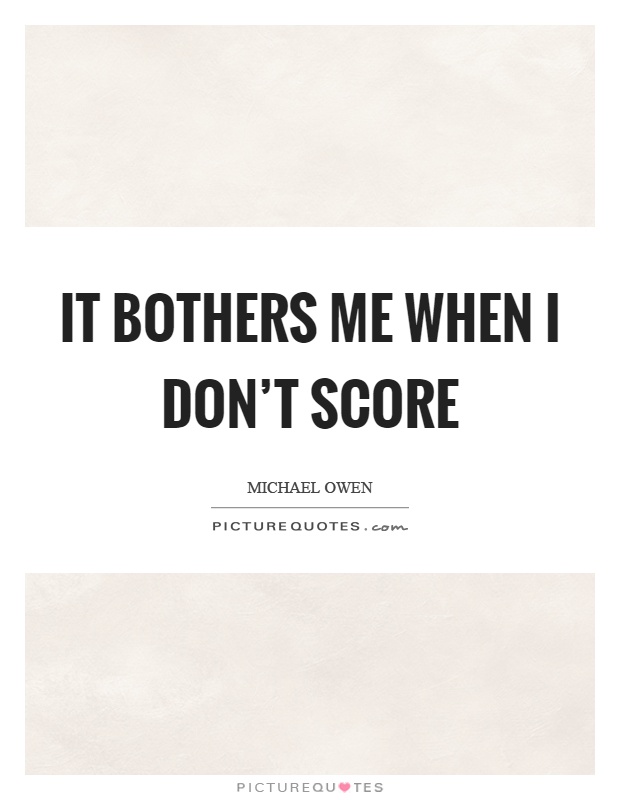 It bothers me when I don't score Picture Quote #1