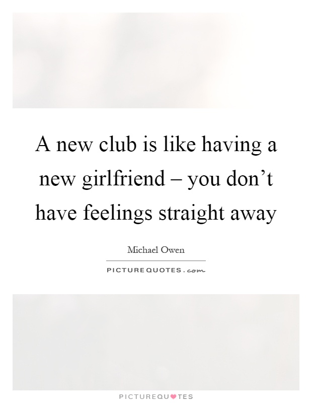 A new club is like having a new girlfriend – you don't have feelings straight away Picture Quote #1