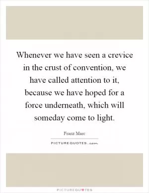 Whenever we have seen a crevice in the crust of convention, we have called attention to it, because we have hoped for a force underneath, which will someday come to light Picture Quote #1