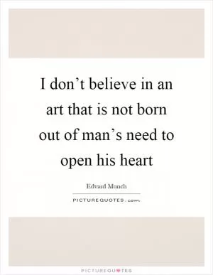 I don’t believe in an art that is not born out of man’s need to open his heart Picture Quote #1