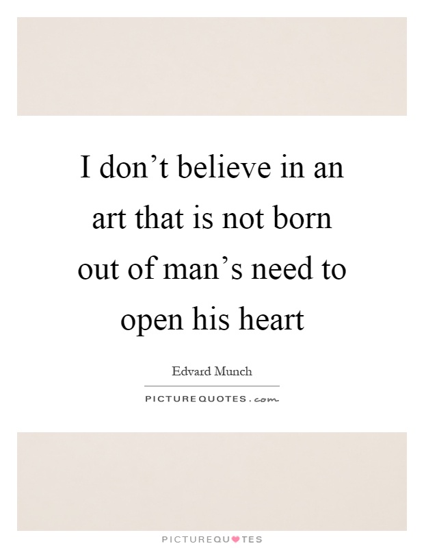 I don't believe in an art that is not born out of man's need to open his heart Picture Quote #1