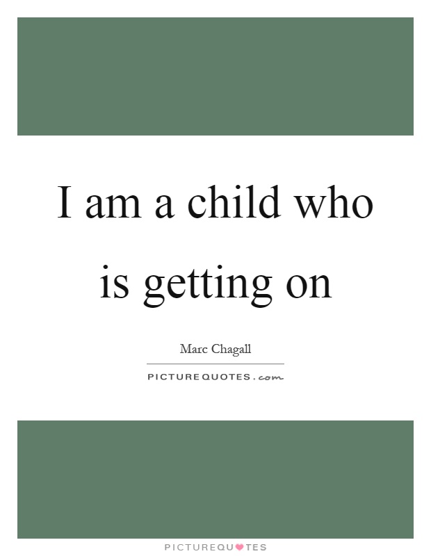 I am a child who is getting on Picture Quote #1
